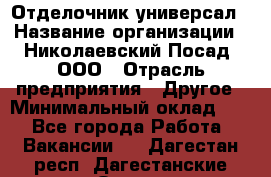 Отделочник-универсал › Название организации ­ Николаевский Посад, ООО › Отрасль предприятия ­ Другое › Минимальный оклад ­ 1 - Все города Работа » Вакансии   . Дагестан респ.,Дагестанские Огни г.